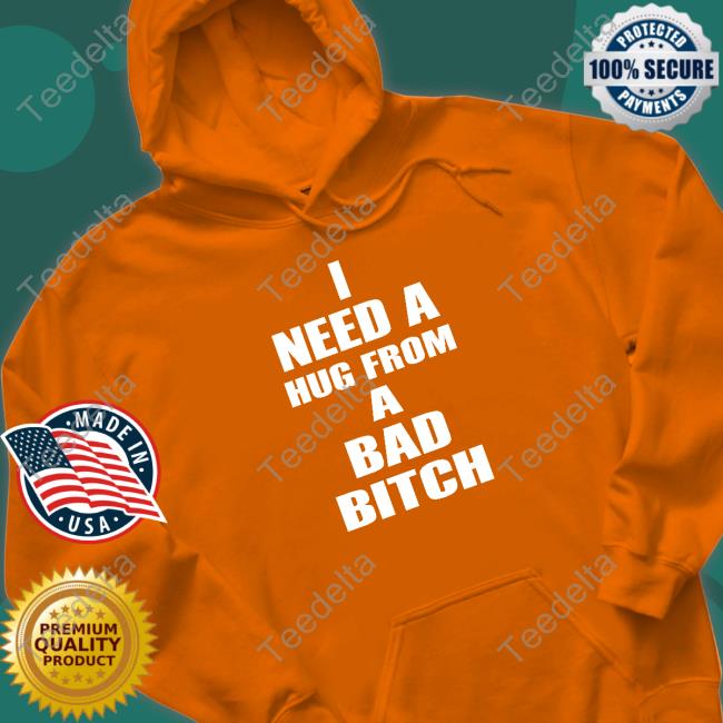 I Need A Hug From A Bad Bitch Shirt I Need A Hug From A Bad Bitch Shirt