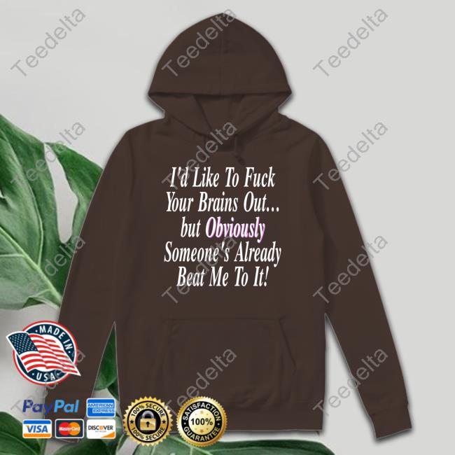 I'd Like To Fuck Your Brains Out But Obviously Sweatshirt