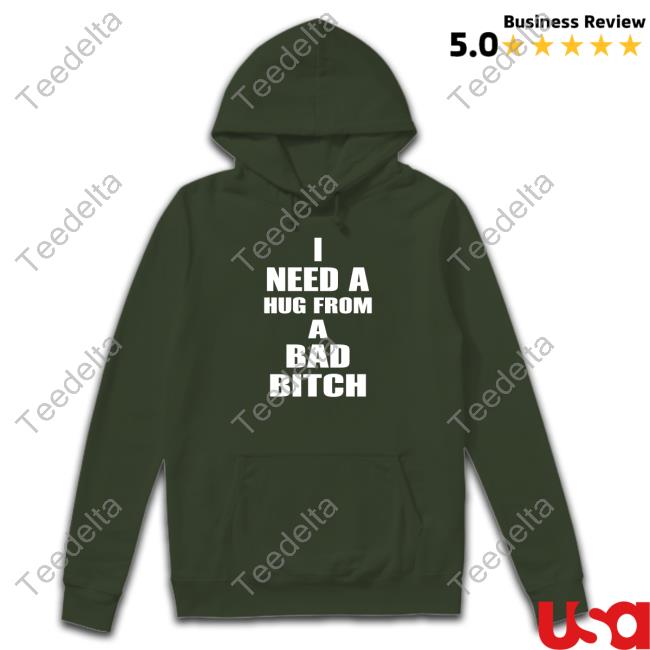 I Need A Hug From A Bad Bitch Shirt I Need A Hug From A Bad Bitch Shirt
