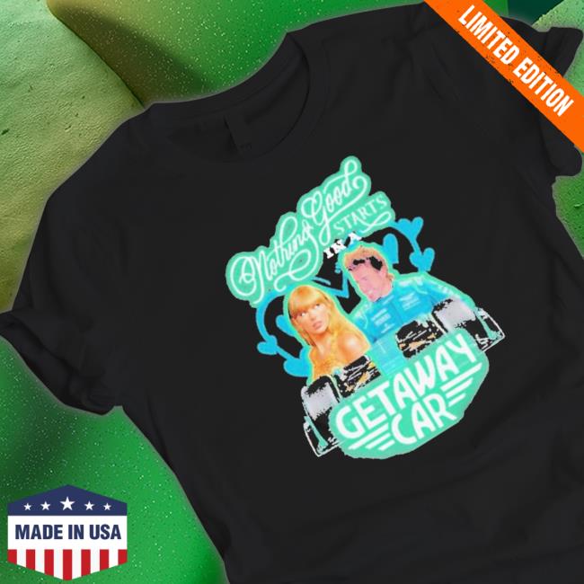 Official Nothing Good Starts In A Getaway Car shirt, hoodie, tank top, sweater and long sleeve t-shirt Official Nothing Good Starts In A Getaway Car shirt, hoodie, tank top, sweater and long sleeve t-shirt