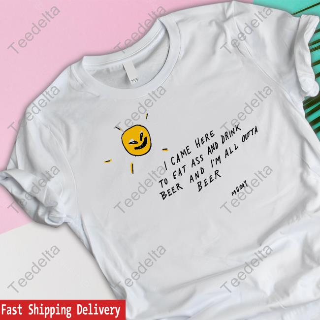 Reallygoodartist I Came Here To Eat Ass And Drink Beer And I'm All Outta Beer T-Shirt