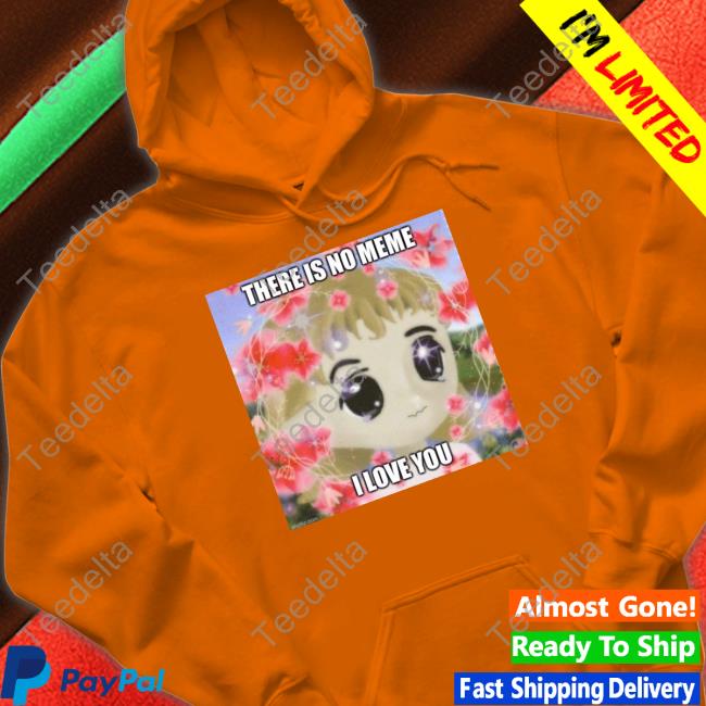 Elon Musk There Is No Meme I Love You T-Shirt, Hoodie, Tank Top, Sweater And Long Sleeve T-Shirt Elon Musk There Is No Meme I Love You T-Shirt, Hoodie, Tank Top, Sweater And Long Sleeve T-Shirt