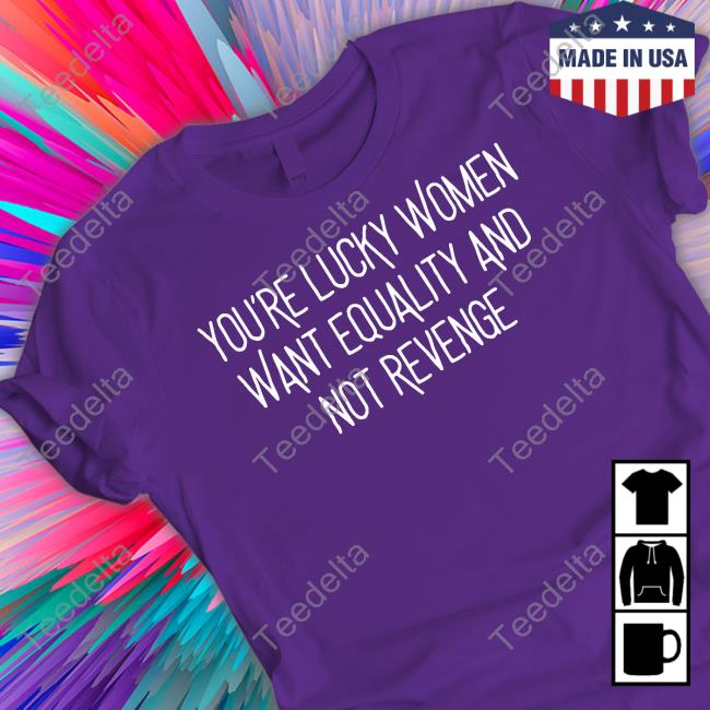 https://teedelta.com/wp-content/uploads/2023/06/uuja-official-youre-lucky-women-want-equality-and-not-revenge-t-shirt.jpg