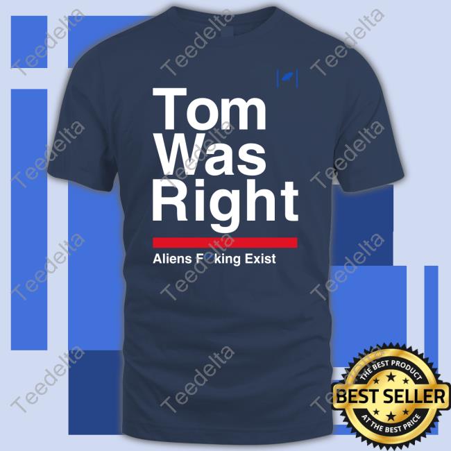 Tom Was Right Aliens Fucking Exist Shirt Tom Was Right Aliens Fucking Exist Shirt