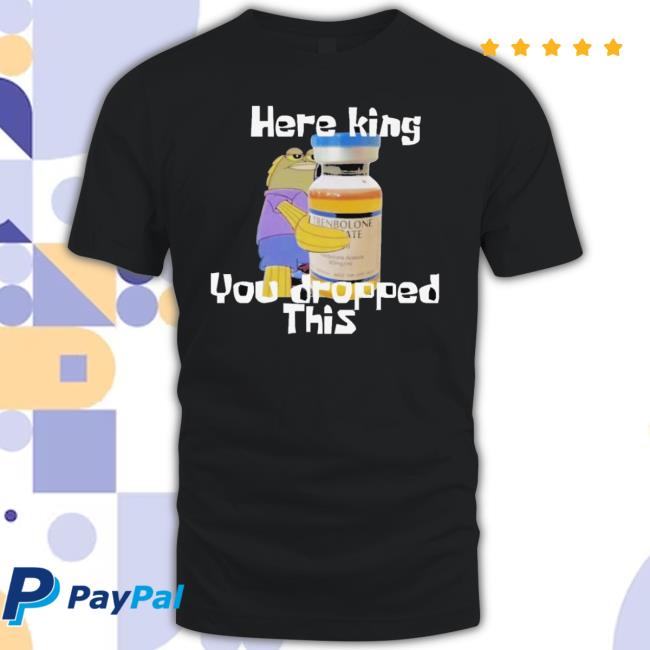 Here King You Dropped This shirt Here King You Dropped This shirt