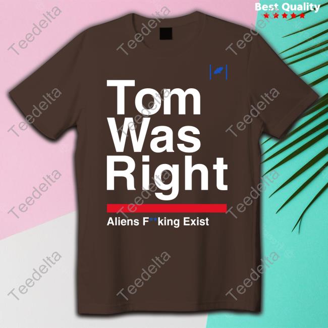 Tom Was Right Aliens Fucking Exist Shirt Tom Was Right Aliens Fucking Exist Shirt