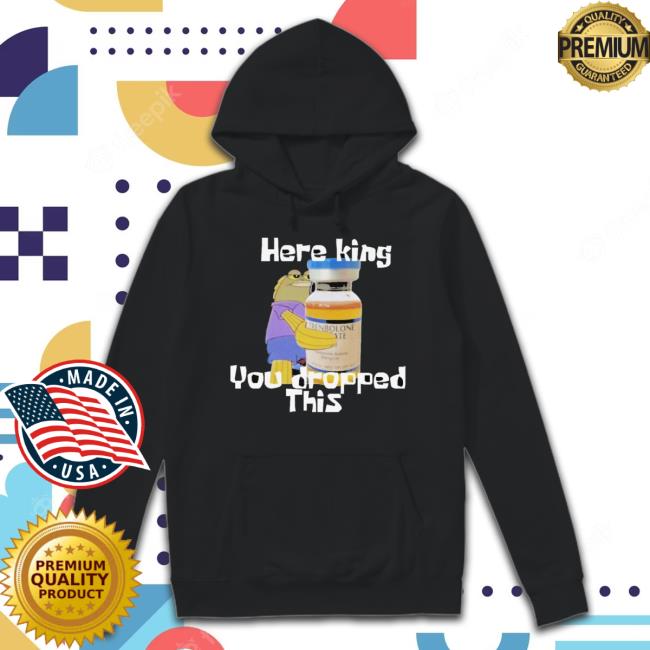 Here King You Dropped This shirt Here King You Dropped This shirt