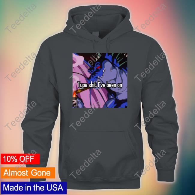 Typa Shit I've Been On Tee Shirt Typa Shit I've Been On Tee Shirt