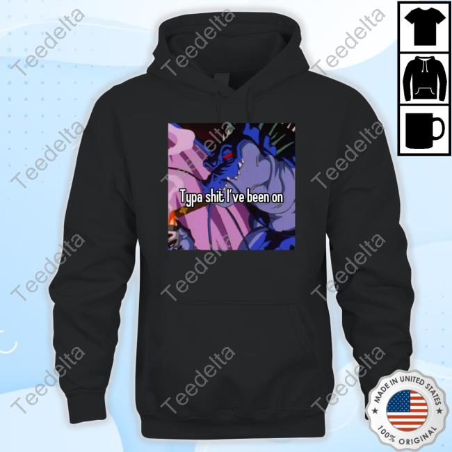 Typa Shit I've Been On Tee Shirt Typa Shit I've Been On Tee Shirt