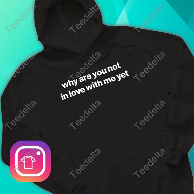 Official Why Are You Not In Love With Me Yet Sweatshirt Official Why Are You Not In Love With Me Yet Sweatshirt