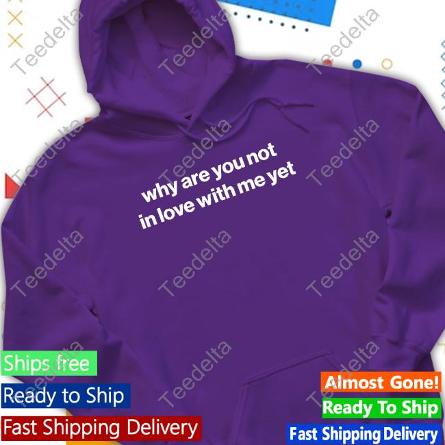Official Why Are You Not In Love With Me Yet Sweatshirt Official Why Are You Not In Love With Me Yet Sweatshirt