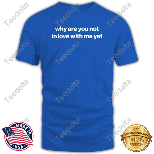 Official Why Are You Not In Love With Me Yet Sweatshirt Official Why Are You Not In Love With Me Yet Sweatshirt