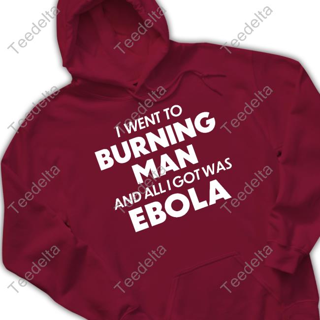 I Went To Burning Man And All I Got Was Ebola Tee Shirt I Went To Burning Man And All I Got Was Ebola Tee Shirt