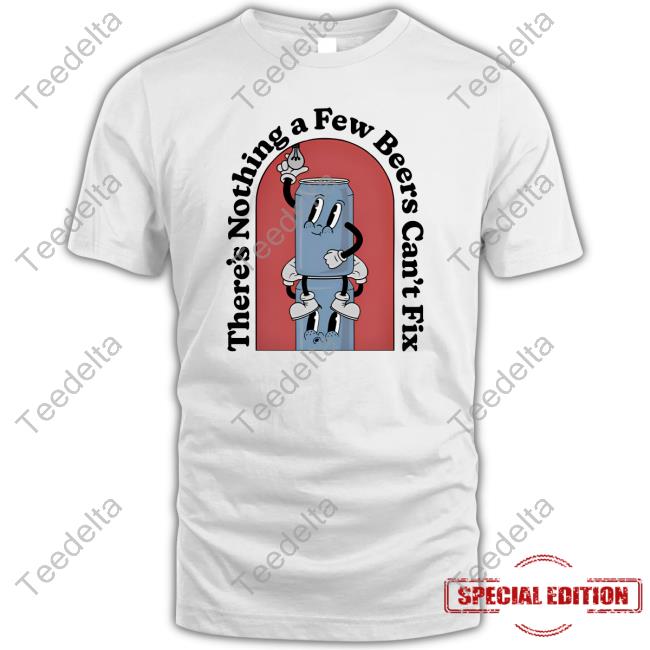 Middleclassfancy There's Nothing A Few Beers Can't Fix T-Shirt Middleclassfancy There's Nothing A Few Beers Can't Fix T-Shirt