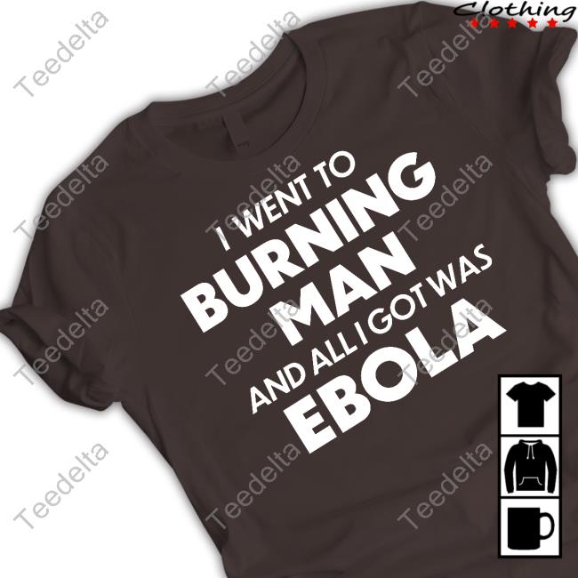 I Went To Burning Man And All I Got Was Ebola Tee Shirt I Went To Burning Man And All I Got Was Ebola Tee Shirt