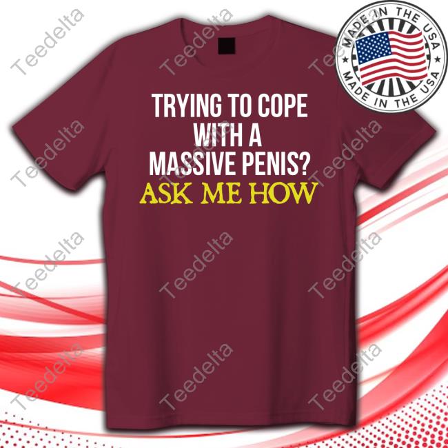 Trying To Cope With A Massive Penis Ask Me How Shirt Trying To Cope With A Massive Penis Ask Me How Shirt