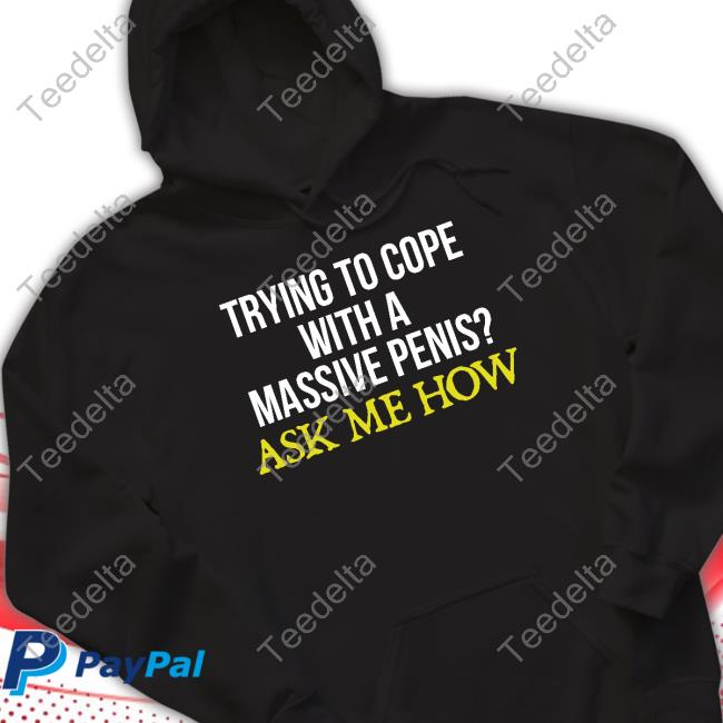 Trying To Cope With A Massive Penis Ask Me How Shirt Trying To Cope With A Massive Penis Ask Me How Shirt