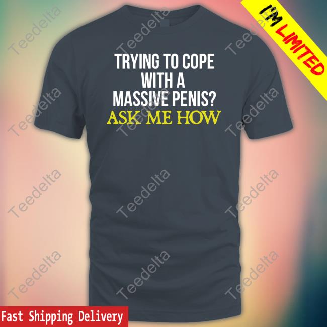 Trying To Cope With A Massive Penis Ask Me How Shirt Trying To Cope With A Massive Penis Ask Me How Shirt