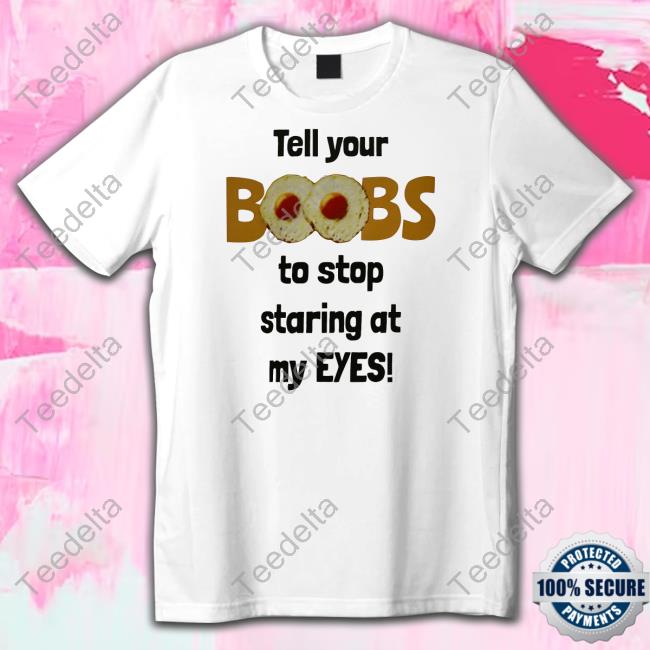 Oldschoolhat Shop Tell Your Boobs To Stop Staring At My Eyes Tee Shirt Oldschoolhat Shop Tell Your Boobs To Stop Staring At My Eyes Tee Shirt