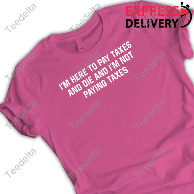 I'm Here To Pay Taxes And Die And I'm Not Paying Taxes Hooded Sweatshirt I'm Here To Pay Taxes And Die And I'm Not Paying Taxes Hooded Sweatshirt