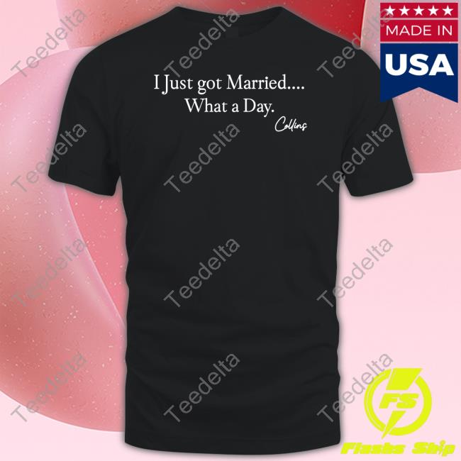 Collins Christian Mafs Collins I Just Got Married What A Day T Shirt Collins Christian Mafs Collins I Just Got Married What A Day T Shirt