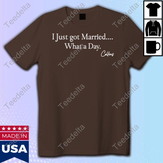 Collins Christian Mafs Collins I Just Got Married What A Day T Shirt Collins Christian Mafs Collins I Just Got Married What A Day T Shirt
