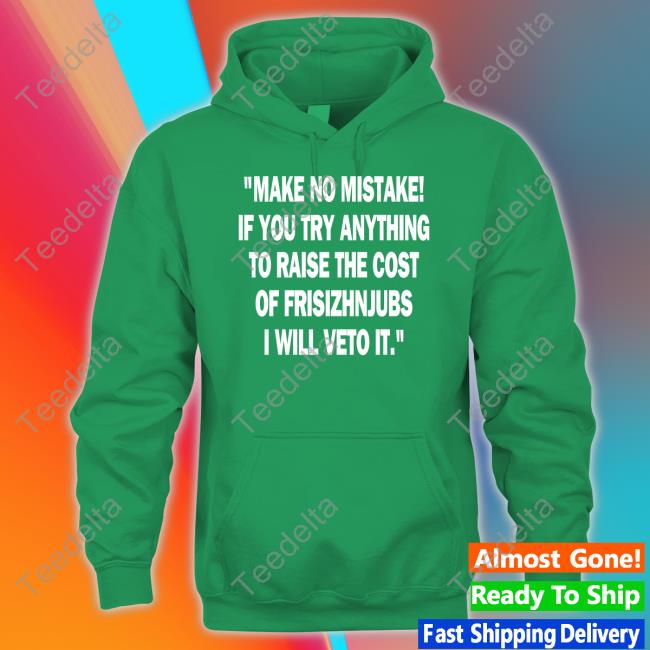 Make No Mistake If You Try Anything To Raise The Cost Of Frisizhnjubs T Shirt