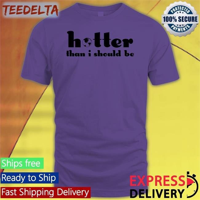 Hotter Than I Should Be Shirt Selena Gomez