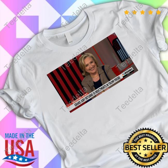 Hillary Clinton Breaking News Grand Jury Returns 10 Indictments In Trump Probe Long Sleeve T Shirt