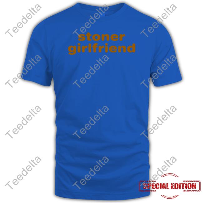Stoner Girlfriend T Shirt