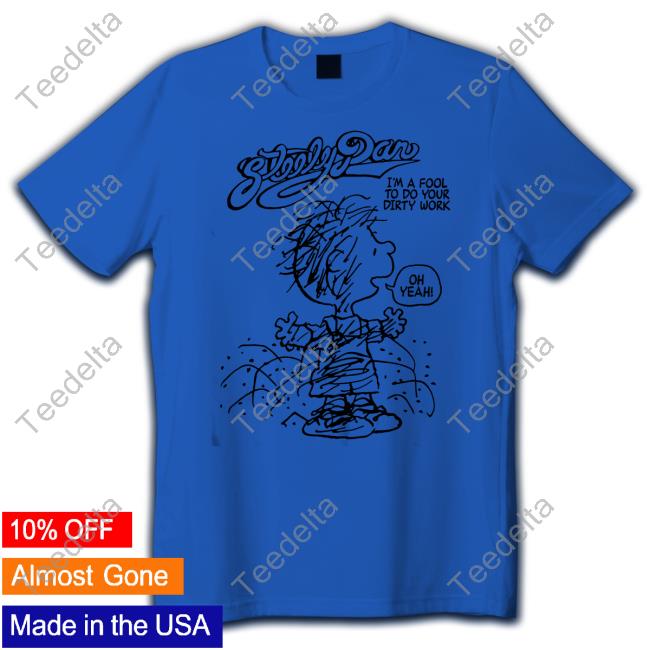Stereo Spectral Dirty Work Steely Dan I'm A Fool To Do Your Dirty Work Oh Yeah Shirts
