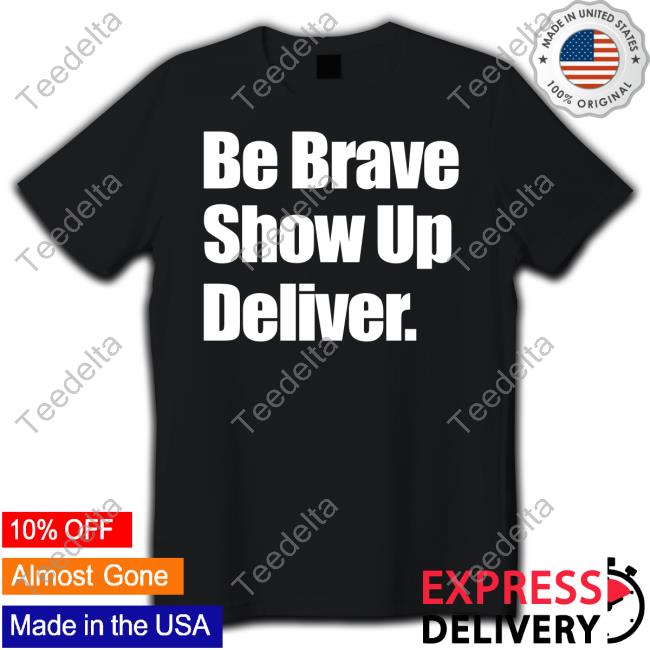 Be Brave Show Up Deliver Tee Shirt