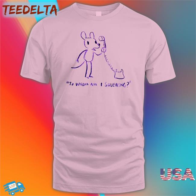 To Whom Am I Squeaking Tee Shirt