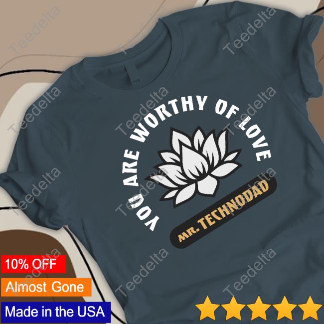 You Are Worthy Of Love shirt, hoodie, tank top, sweater and long sleeve t-shirt