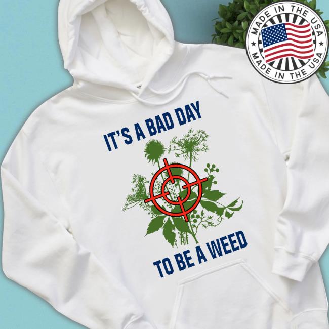 It’S A Bad Day To Be A Weed Shirt It’S A Bad Day To Be A Weed shirt