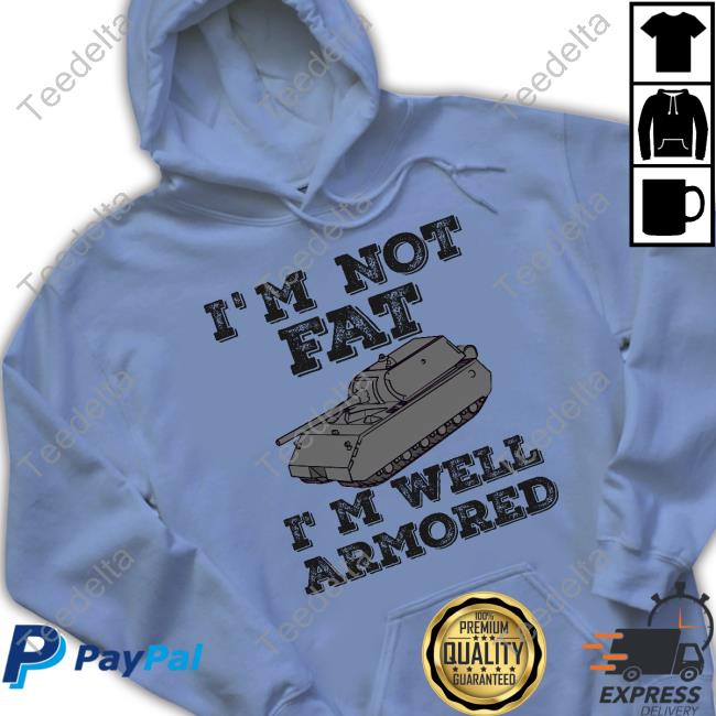 I'm Not Fat I'm Well Armored Tee Shirt Sofilein I'm Not Fat I'm Well Armored Long Sleeve Tee Shirt