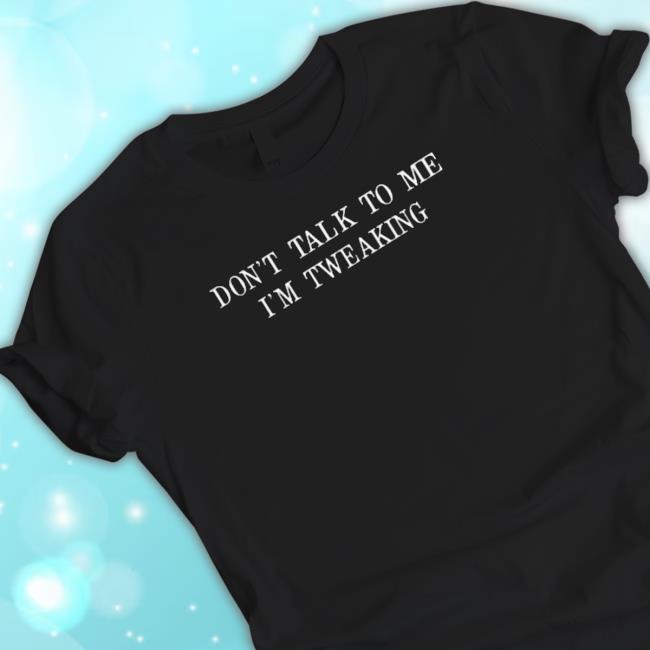 Trending Don’T Talk To Me I’M Tweaking T-Shirt