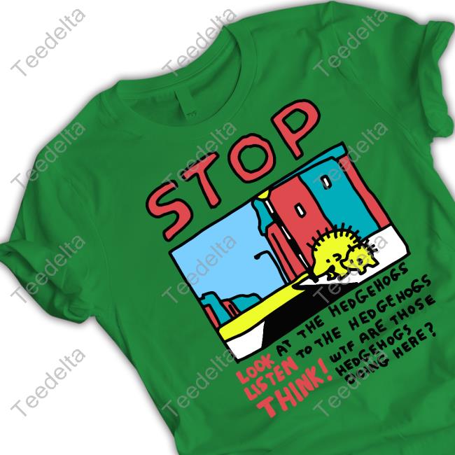 Stop Look At The Hedgehogs Listen To The Hedgehogs Think T-Shirt