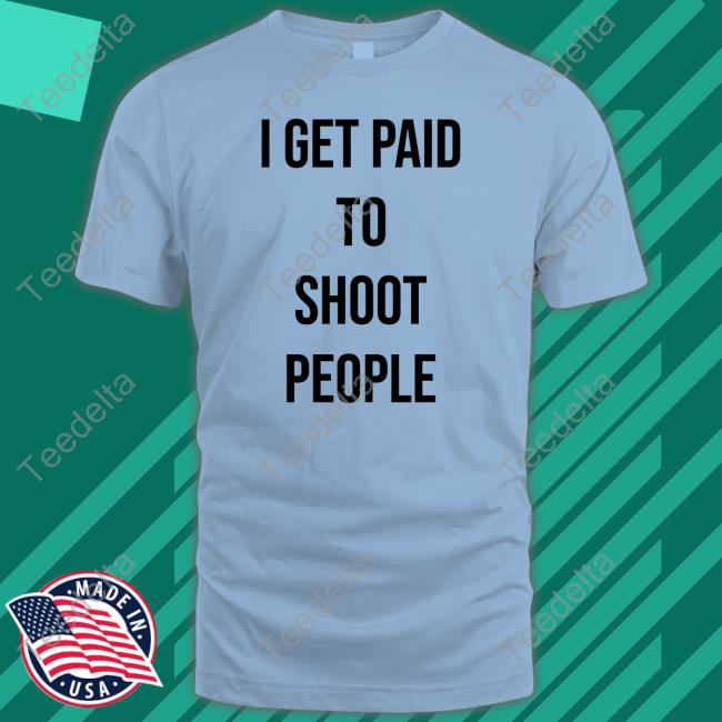 I Get Paid To Shoot People Shirt