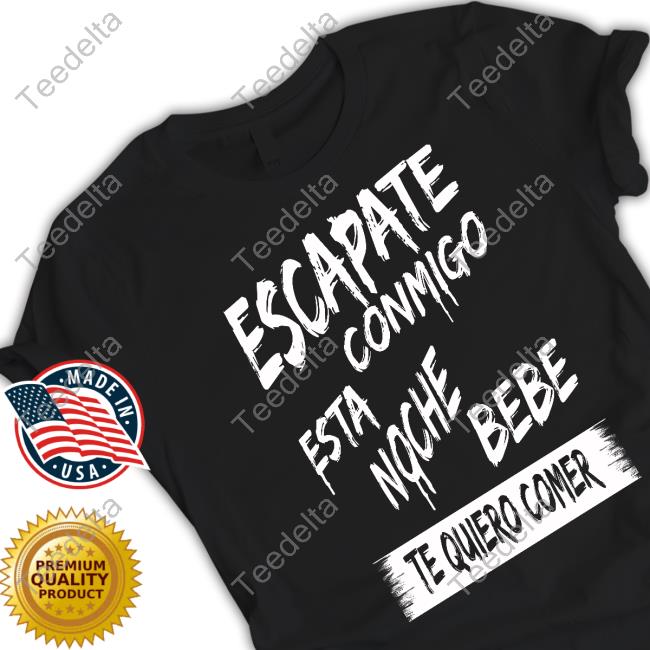 Official Escapate Conmigo Esta Noche Bebe Te Quiero Comer Tee Shirt