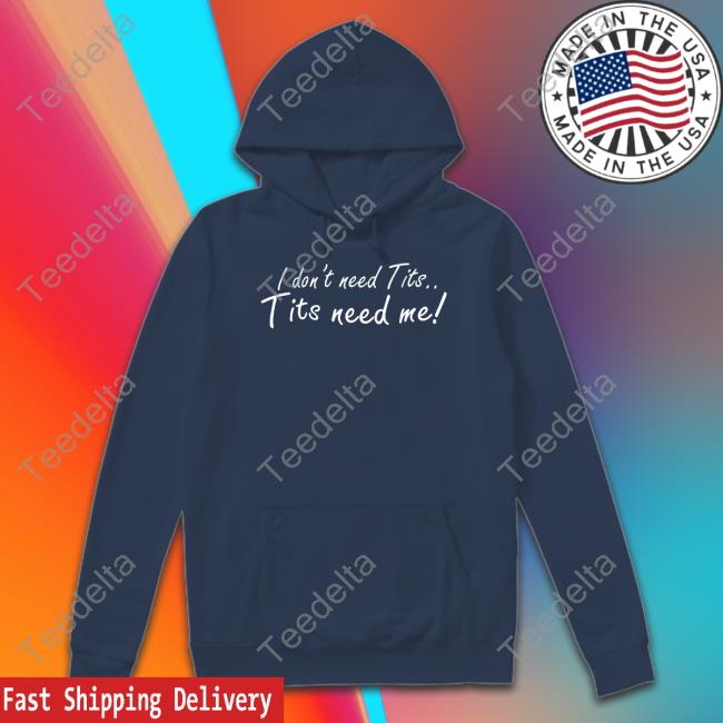 I Don't Need Tits Tits Need Me Shirt Good Shirts I Don't Need Tits Tits Need Me Shirt Good Shirts