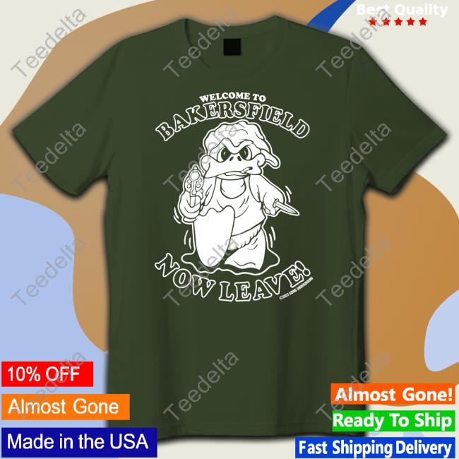 Welcome To Bakersfield Now Leave Shirt