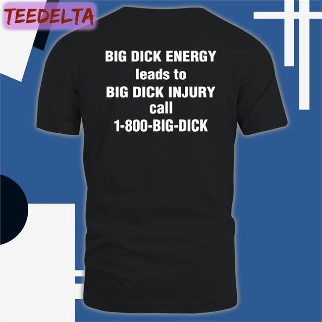 Shirts That Go Hard Big Dick Energy Leads To Big Dick Injury Call 1-800-Big-Dick T Shirt