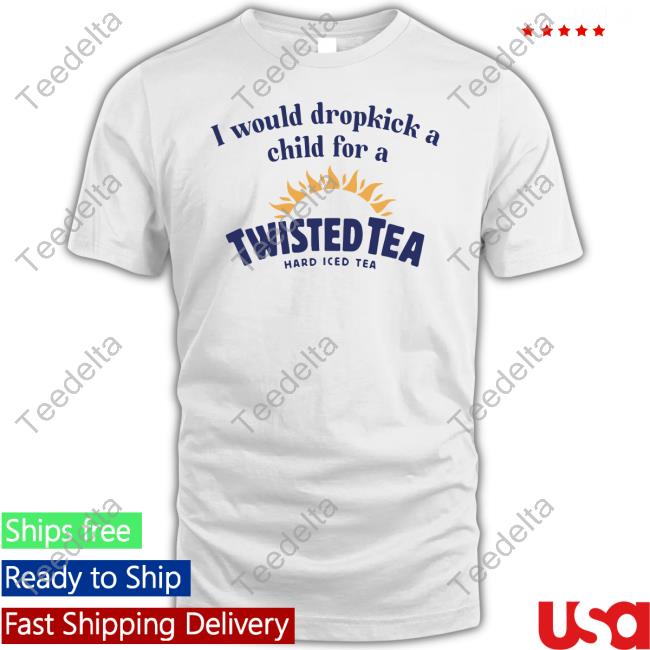 Unethical Threads Store I Would Dropkick A Child For A Twisted Tea Hard Iced Tea T-Shirts