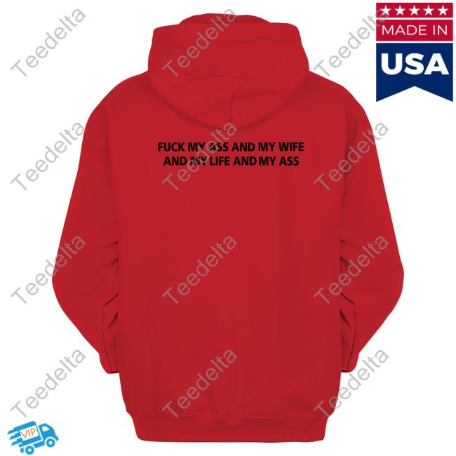Shirts That Go Hard Fuck My Ass And My Wife Hoodie Fuck My Ass And My Wife And My Life And My Ass T Shirt