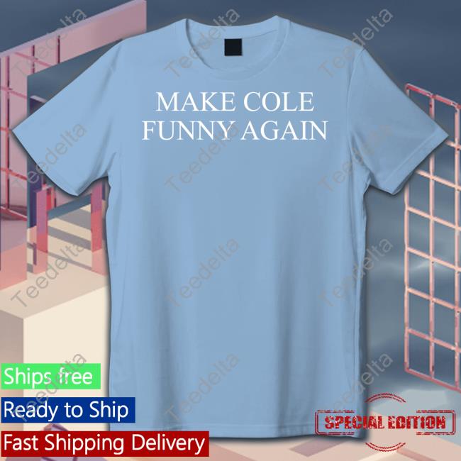 TopLobsta Make Cole Funny Again Hoodie TopLobsta Make Cole Funny Again Shirt