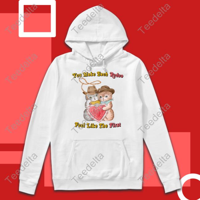 You Make Each Rodeo Feel Like The First Hoodie