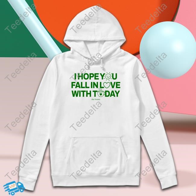 Official Ourseasns Store I Hope You Fall In Love With Today Shirt