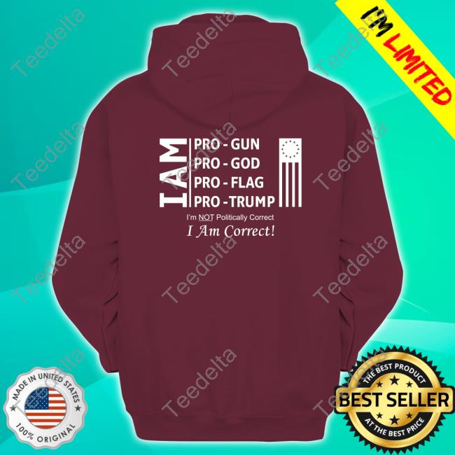 I Am Pro Gun Pro God Pro Flag Pro Trump I'm Not Politically Correct I Am Correct Sweatshirt