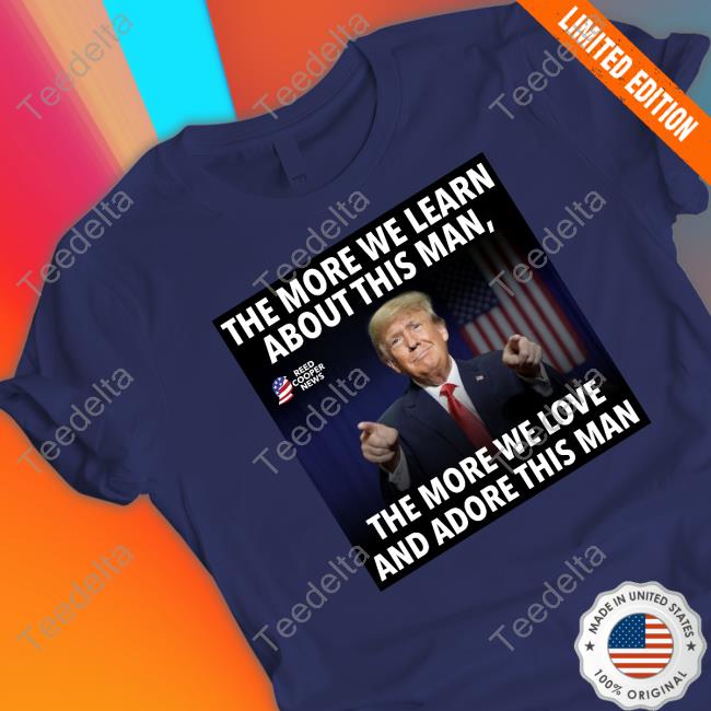 The More We Learn About This Man, The More We Love And Adore This Man Shirt Reed Cooper